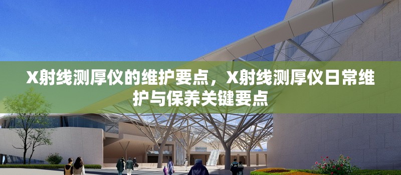 X射線測厚儀的維護要點，X射線測厚儀日常維護與保養關鍵要點